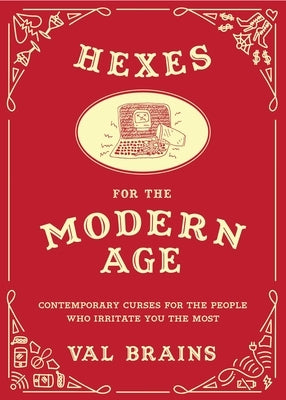 Hexes for the Modern Age: Contemporary Curses for the People Who Irritate You the Most by Brains, Val