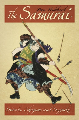 The Samurai: Swords, Shoguns and Seppuku by Hubbard, Ben