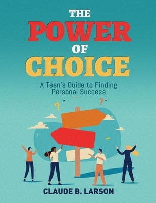The Power of Choice: A Teen's Guide to Finding Personal Success by Larson, Claude B.