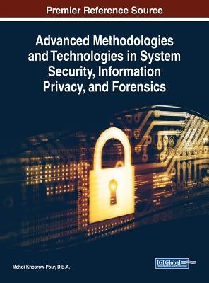 Advanced Methodologies and Technologies in System Security, Information Privacy, and Forensics by Khosrow-Pour, D. B. a. Mehdi