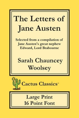 The Letters of Jane Austen (Cactus Classics Large Print): 16 Point Font; Large Text; Large Type; selected from a compilation of Jane Austen's great ne by Woolsey, Sarah Chauncey