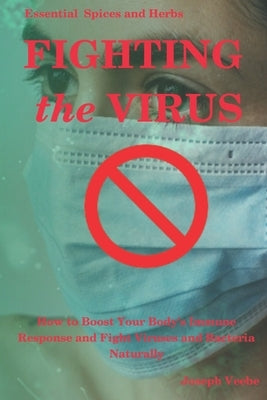 Fighting the Virus: How to Boost Your Body's Immune Response and Fight Viruses and Bacteria Naturally by Veebe, Joseph
