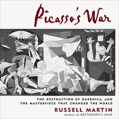 Picasso's War: The Destruction of Guernica, and the Masterpiece That Changed the World by Martin, Russell