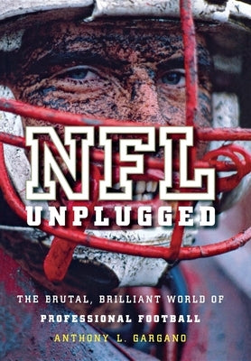 NFL Unplugged: The Brutal, Brilliant World of Professional Football by Gargano, Anthony L.