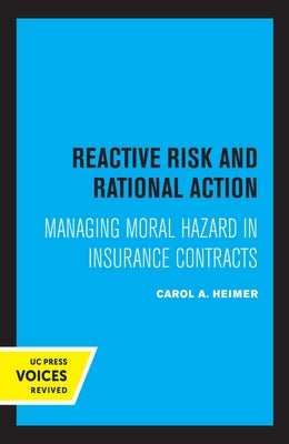 Reactive Risk and Rational Action: Managing Moral Hazard in Insurance Contracts Volume 6 by Heimer, Carol a.