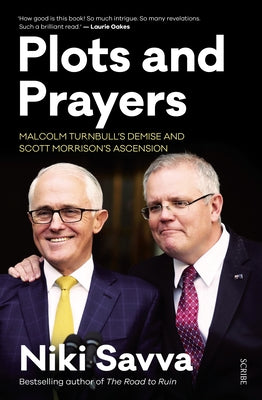 Plots and Prayers: Malcolm Turnbull's Demise and Scott Morrison's Ascension by Savva, Niki