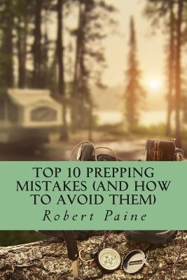 Top 10 Prepping Mistakes (and How to Avoid Them) by Paine, Robert