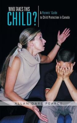 Who Takes This Child?: A Parents' Guide to Child Protection in Canada by Pearce, Allan Dare