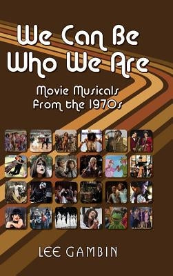 We Can Be Who We Are: Movie Musicals from the '70s (Hardback) by Gambin, Lee