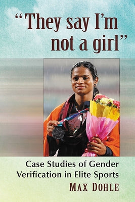 They say I'm not a girl: Case Studies of Gender Verification in Elite Sports by Dohle, Max