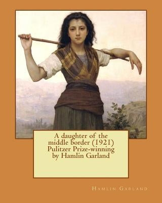 A daughter of the middle border (1921) Pulitzer Prize-winning by Hamlin Garland by Garland, Hamlin