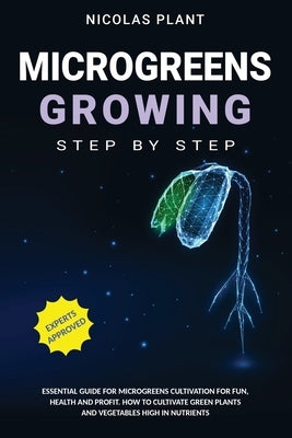 Microgreens Growing Step by Step: Essential Guide for Microgreens Cultivation for Fun, Health and Profit. How to Cultivate Green Plants and Vegetables by Plant, Nicolas