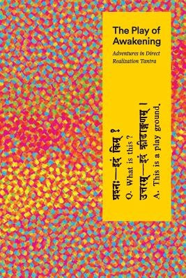 The Play of Awakening: Adventures in Direct Realization Tantra by Sarasvati, Shambhavi