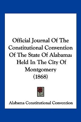 Official Journal of the Constitutional Convention of the State of Alabama: Held in the City of Montgomery (1868) by Alabama Constitutional Convention