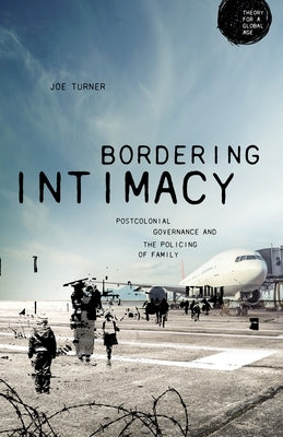 Bordering Intimacy: Postcolonial Governance and the Policing of Family by Turner, Joe