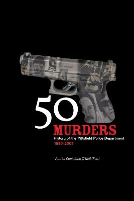 50 Murders - History of the Pittsfield Police by O'Neil, John
