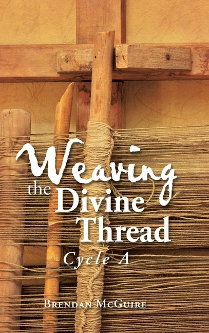 Weaving the Divine Thread: Cycle A by McGuire, Brendan