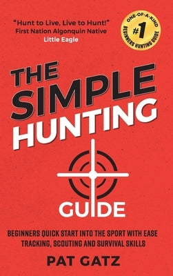 The Simple Hunting Guide: Beginners Quick Start Into The Sport With Ease - Tracking, Scouting, And Survival Skills by 