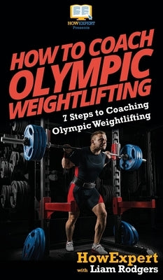 How To Coach Olympic Weightlifting: 7 Steps to Coaching Olympic Weightlifting by Howexpert