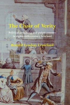 The Chair of Verity: Political preaching and pulpit censure in eighteenth-century Scotland by Crawford, Ronald Lyndsay