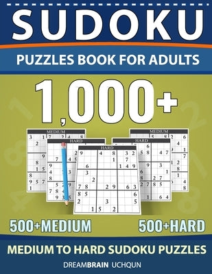Sudoku Puzzles Book for Adults 1000+: Medium to Hard Sudoku Puzzle book 500 + Medium 500 + Hard with Full Solutions by Uchqun, Dreambrain