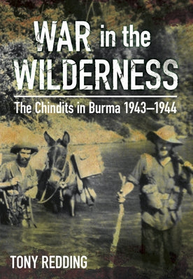 War in the Wilderness: The Chindits in Burma 1943-1944 by Redding, Tony