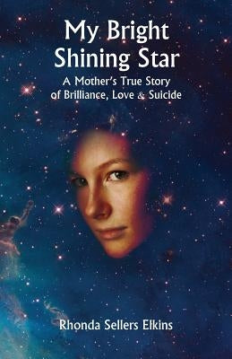My Bright Shining Star: A Mother's True Story of Brilliance, Love and Suicide by Elkins, Rhonda Sellers