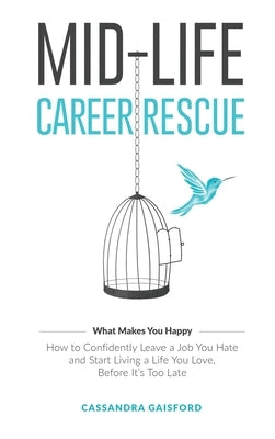 Mid-Life Career Rescue (What Makes You Happy): How to confidently leave a job you hate, and start living a life you love, before it's too late by Gaisford, Cassandra