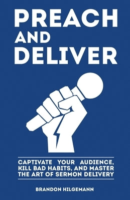 Preach and Deliver: Captivate Your Audience, Kill Bad Habits, and Master the Art by Hilgemann, Brandon