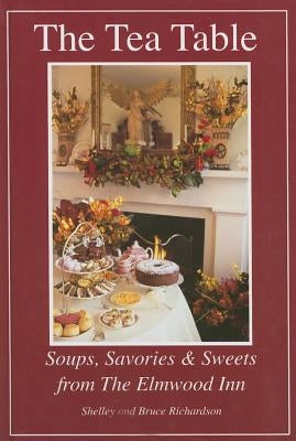 The Tea Table: Soups, Savories & Sweets from the Elmwood Inn by Richardson, Bruce