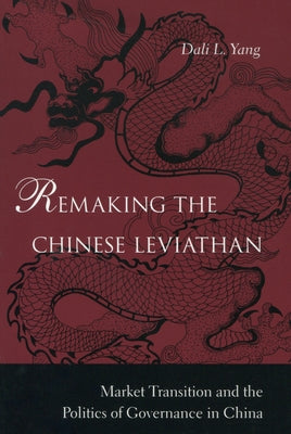 Remaking the Chinese Leviathan: Market Transition and the Politics of Governance in China by Yang, Dali L.