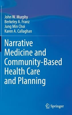 Narrative Medicine and Community-Based Health Care and Planning by Murphy, John W.