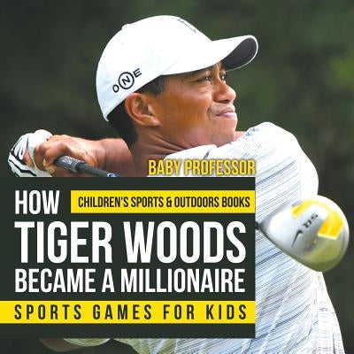 How Tiger Woods Became A Millionaire - Sports Games for Kids Children's Sports & Outdoors Books by Baby Professor