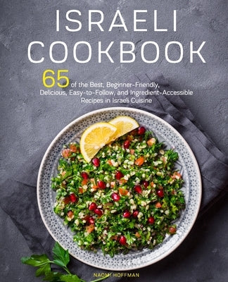 Israeli Cookbook: 65 of the Best, Beginner-Friendly, Delicious, Easy-to-Follow, and Ingredient-Accessible Recipes in Israeli Cuisine by Hoffman, Naomi