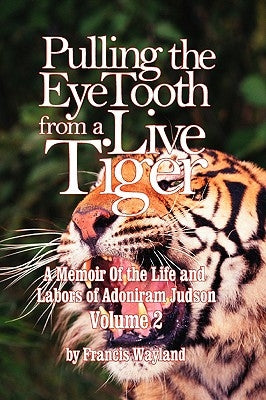 Pulling the Eyetooth from a Live Tiger: The Memoir of the Life and Labors of Adoniram Judson (Vol.2) by Wayland, Francis