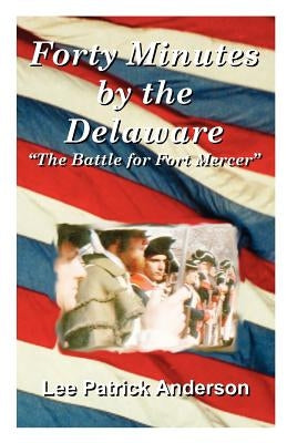 Forty Minutes by the Delaware: The Story of the Whitalls, Red Bank Plantation, and the Battle for Fort Mercer by Anderson, Lee Patrick
