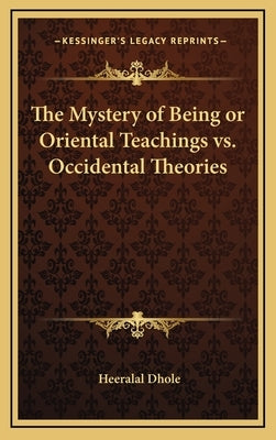 The Mystery of Being or Oriental Teachings vs. Occidental Theories by Dhole, Heeralal
