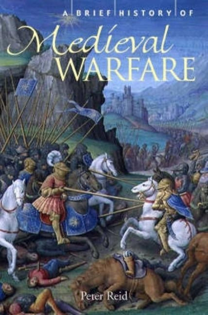 A Brief History of Medieval Warfare by Reid, Peter