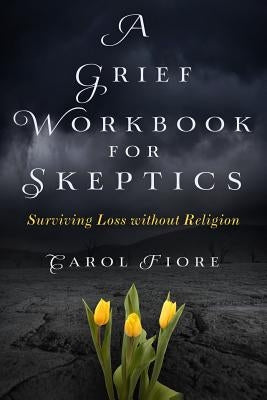A Grief Workbook for Skeptics: Surviving Loss without Religion by Fiore, Carol