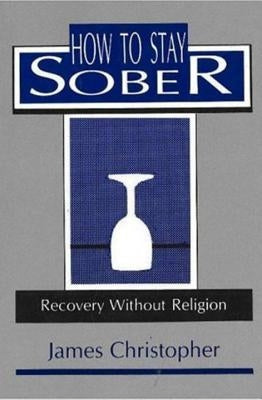 How to Stay Sober: Recovery Without Religion by Haugt, James A.