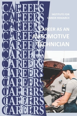 Career as an Automotive Technician: Auto Mechanic by Institute for Career Research
