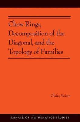 Chow Rings, Decomposition of the Diagonal, and the Topology of Families (Am-187) by Voisin, Claire