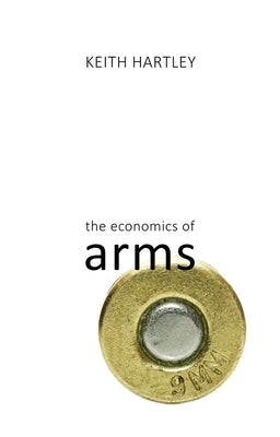 The Economics of Arms by Hartley, Keith