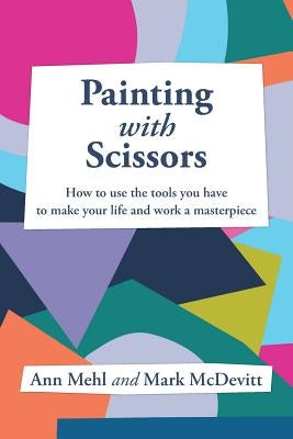Painting With Scissors: How to use the tools you have to make your life and work a masterpiece by McDevitt, Mark