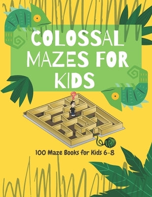 Colossal Mazes for Kids: 100 Maze Books for Kids 6-8: maze books for kids 6-8/100 maze puzzles/ /kids maze .8.5 x 11 in (21.59 x 27.94 cm) 100p by Publishing, Maze Book
