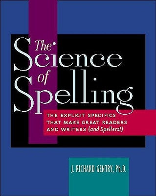 The Science of Spelling: The Explicit Specifics That Make Great Readers and Writers (and Spellers!) by Gentry, J. Richard