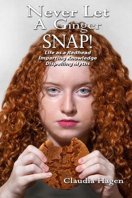 Never Let A Ginger SNAP!: Life As A Redhead Imparting Knowledge Dispelling Myths by Hagen, Claudia
