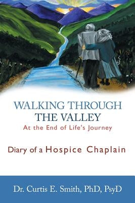 Walking Through the Valley: Diary of a Hospice Chaplain by Smith, Curtis E.