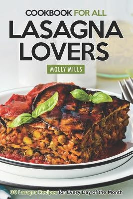 Cookbook For All Lasagna Lovers: 30 Lasagna Recipes for Every Day of the Month by Mills, Molly