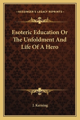 Esoteric Education or the Unfoldment and Life of a Hero by Kerning, J.